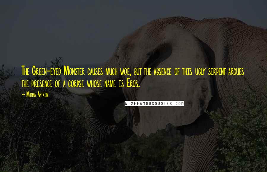 Minna Antrim quotes: The Green-eyed Monster causes much woe, but the absence of this ugly serpent argues the presence of a corpse whose name is Eros.