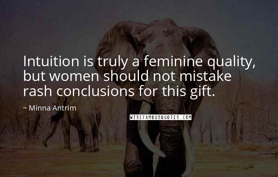 Minna Antrim quotes: Intuition is truly a feminine quality, but women should not mistake rash conclusions for this gift.