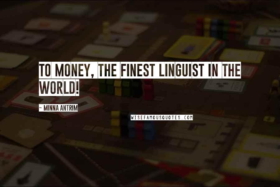 Minna Antrim quotes: To money, the finest linguist in the world!