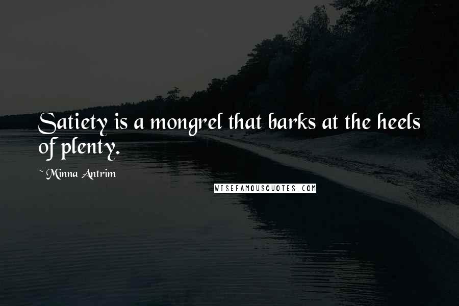 Minna Antrim quotes: Satiety is a mongrel that barks at the heels of plenty.