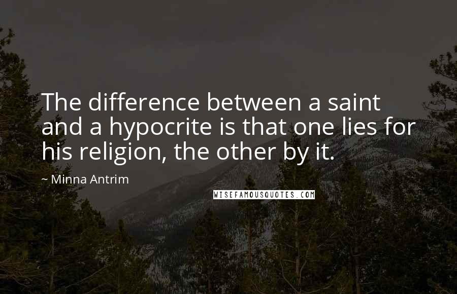 Minna Antrim quotes: The difference between a saint and a hypocrite is that one lies for his religion, the other by it.