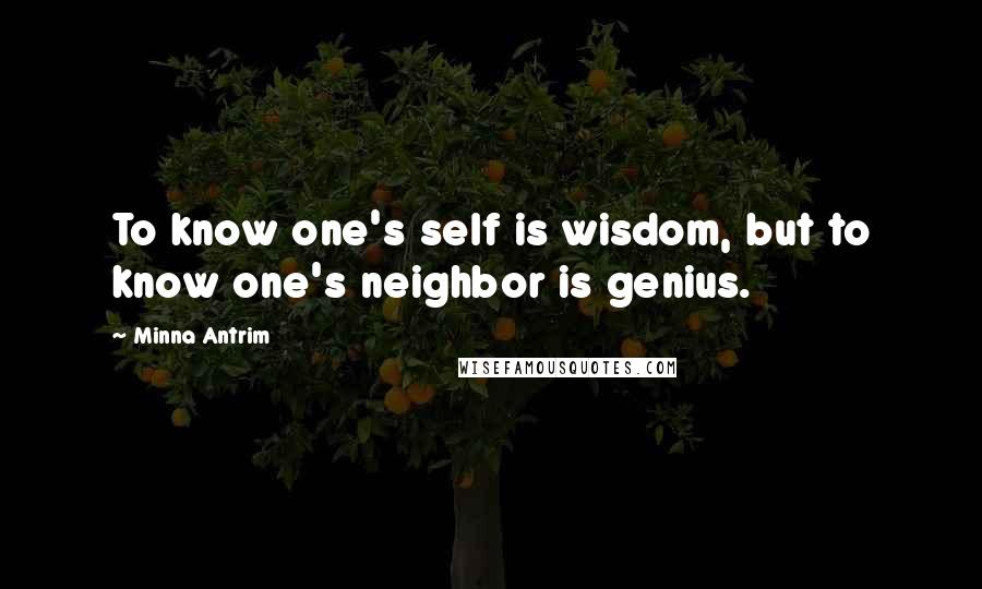 Minna Antrim quotes: To know one's self is wisdom, but to know one's neighbor is genius.