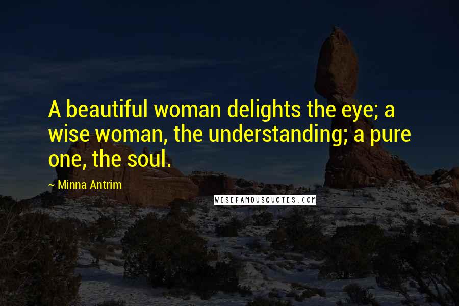 Minna Antrim quotes: A beautiful woman delights the eye; a wise woman, the understanding; a pure one, the soul.
