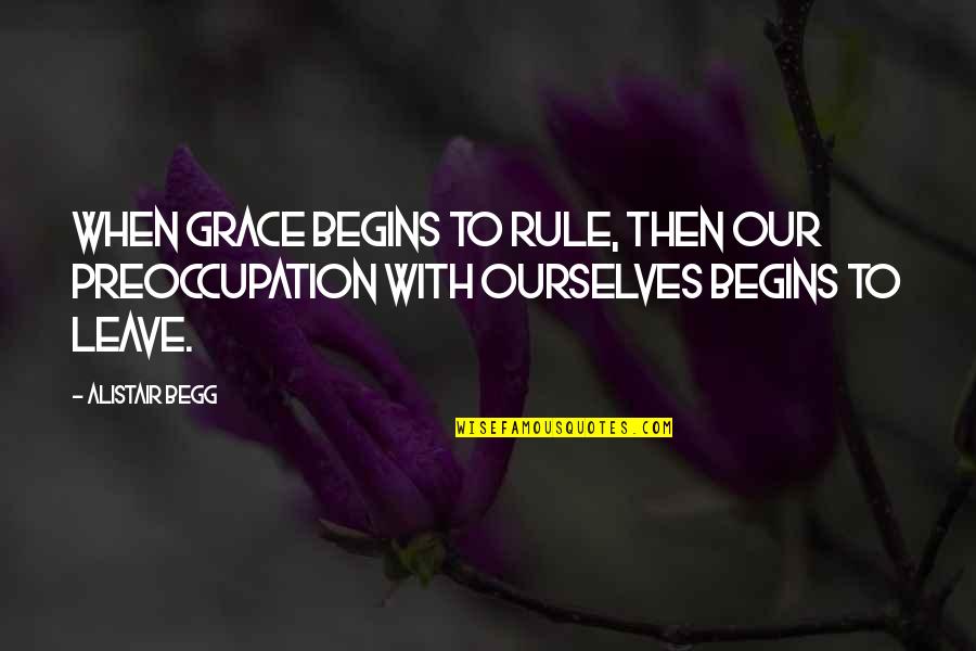 Minna Canth Quotes By Alistair Begg: When grace begins to rule, then our preoccupation