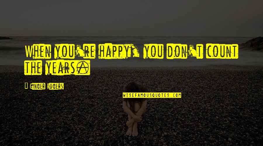 Minna Hakkinen Veep Quotes By Ginger Rogers: When you're happy, you don't count the years. Minna Hakkinen Veep Quotes By Ginger Rogers: When you're happy, you don't count the years.