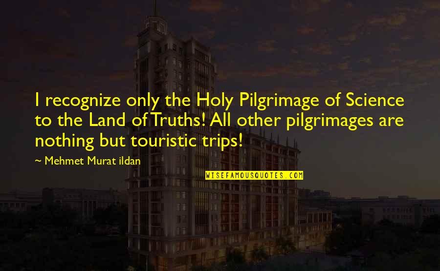 Minnaar Security Quotes By Mehmet Murat Ildan: I recognize only the Holy Pilgrimage of Science