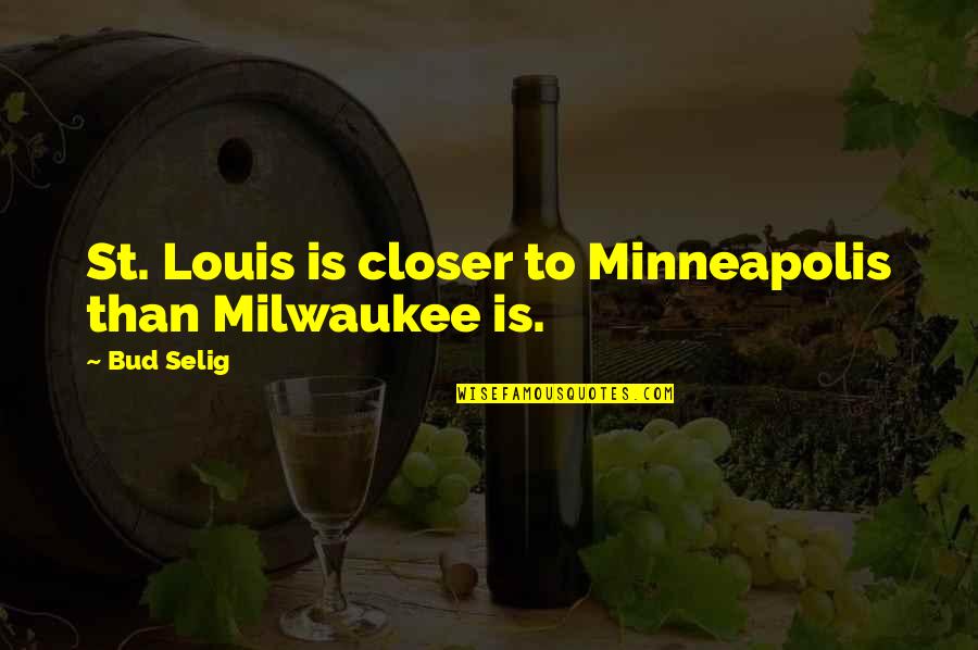 Minneapolis Quotes By Bud Selig: St. Louis is closer to Minneapolis than Milwaukee