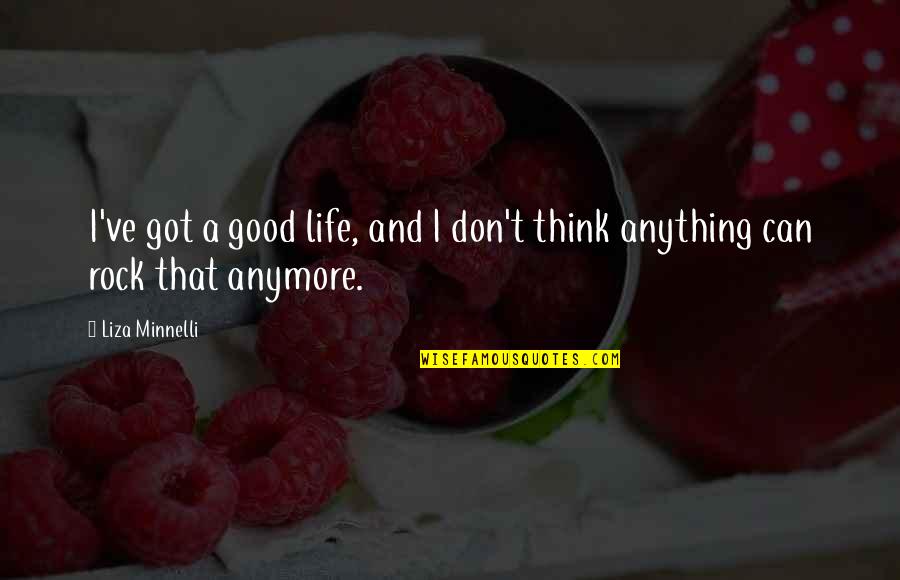 Minnelli Quotes By Liza Minnelli: I've got a good life, and I don't