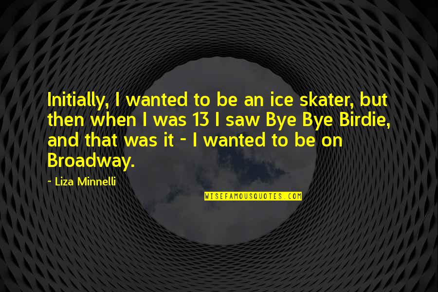 Minnelli Quotes By Liza Minnelli: Initially, I wanted to be an ice skater, Minnelli Quotes By Liza Minnelli: Initially, I wanted to be an ice skater,