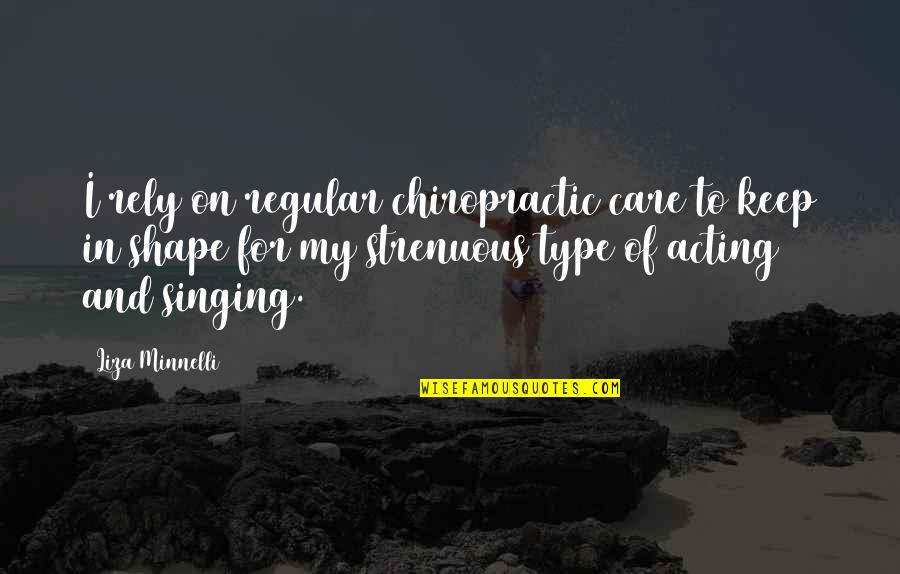 Minnelli Quotes By Liza Minnelli: I rely on regular chiropractic care to keep Minnelli Quotes By Liza Minnelli: I rely on regular chiropractic care to keep