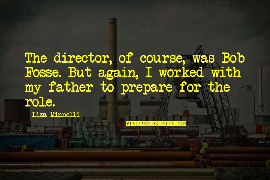 Minnelli Quotes By Liza Minnelli: The director, of course, was Bob Fosse. But Minnelli Quotes By Liza Minnelli: The director, of course, was Bob Fosse. But