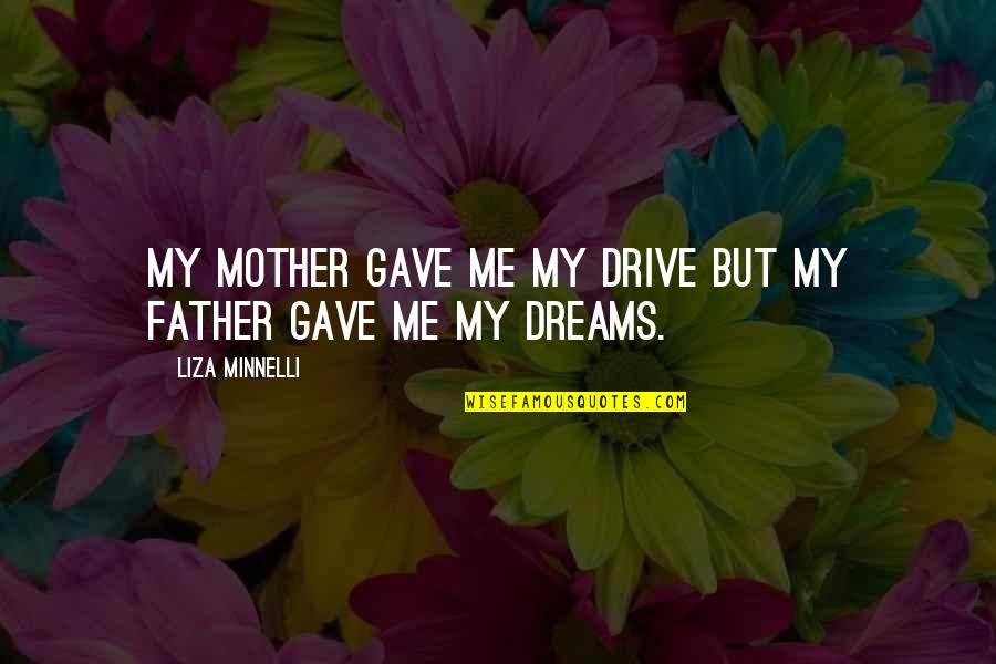 Minnelli Quotes By Liza Minnelli: My mother gave me my drive but my Minnelli Quotes By Liza Minnelli: My mother gave me my drive but my