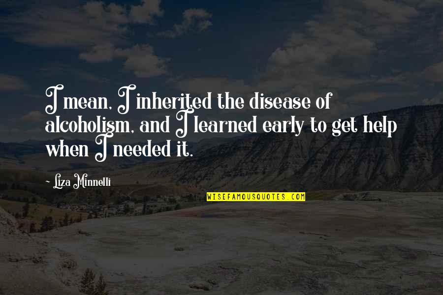 Minnelli Quotes By Liza Minnelli: I mean, I inherited the disease of alcoholism, Minnelli Quotes By Liza Minnelli: I mean, I inherited the disease of alcoholism,
