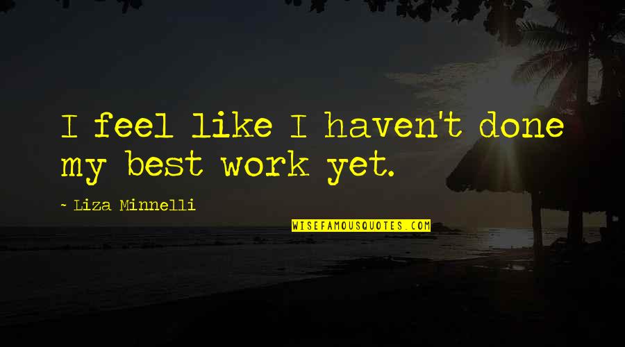 Minnelli Quotes By Liza Minnelli: I feel like I haven't done my best Minnelli Quotes By Liza Minnelli: I feel like I haven't done my best