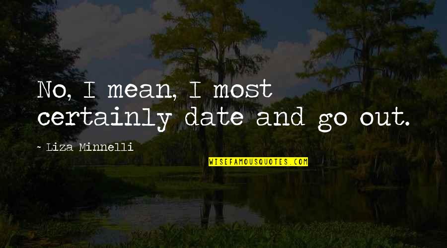 Minnelli Quotes By Liza Minnelli: No, I mean, I most certainly date and Minnelli Quotes By Liza Minnelli: No, I mean, I most certainly date and