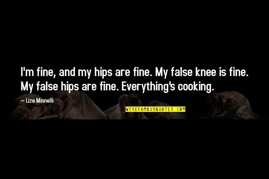 Minnelli Quotes By Liza Minnelli: I'm fine, and my hips are fine. My Minnelli Quotes By Liza Minnelli: I'm fine, and my hips are fine. My