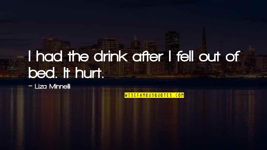 Minnelli Quotes By Liza Minnelli: I had the drink after I fell out Minnelli Quotes By Liza Minnelli: I had the drink after I fell out