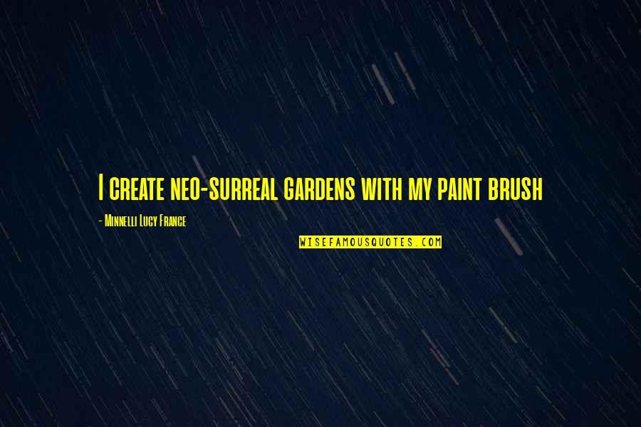 Minnelli Quotes By Minnelli Lucy France: I create neo-surreal gardens with my paint brush Minnelli Quotes By Minnelli Lucy France: I create neo-surreal gardens with my paint brush