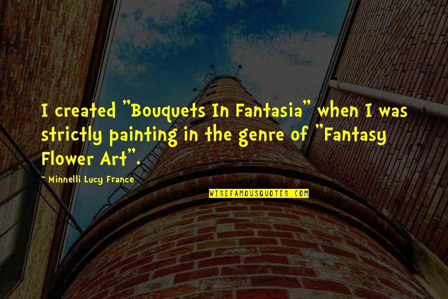 Minnelli Quotes By Minnelli Lucy France: I created "Bouquets In Fantasia" when I was Minnelli Quotes By Minnelli Lucy France: I created "Bouquets In Fantasia" when I was