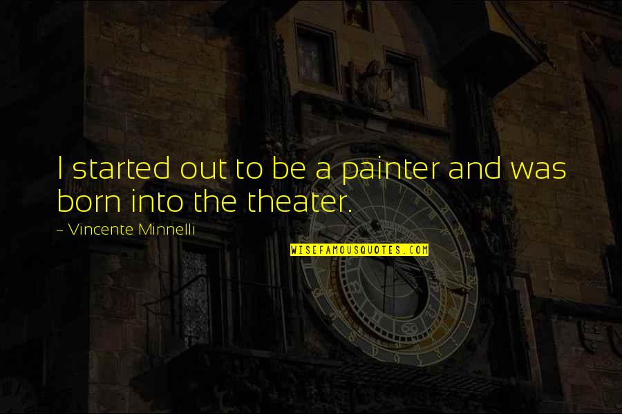Minnelli Quotes By Vincente Minnelli: I started out to be a painter and Minnelli Quotes By Vincente Minnelli: I started out to be a painter and