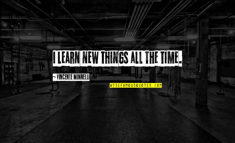 Minnelli Quotes By Vincente Minnelli: I learn new things all the time. Minnelli Quotes By Vincente Minnelli: I learn new things all the time.