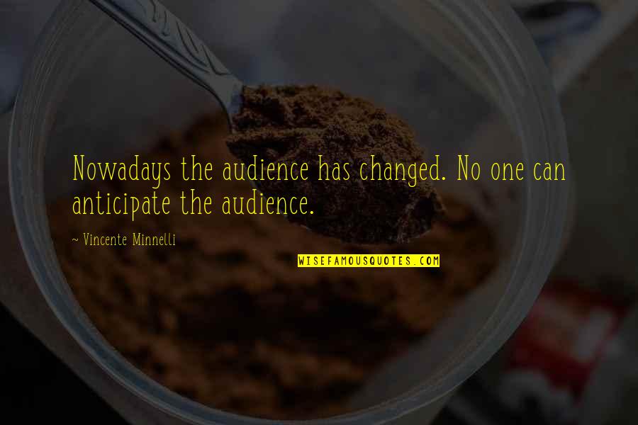 Minnelli Quotes By Vincente Minnelli: Nowadays the audience has changed. No one can Minnelli Quotes By Vincente Minnelli: Nowadays the audience has changed. No one can