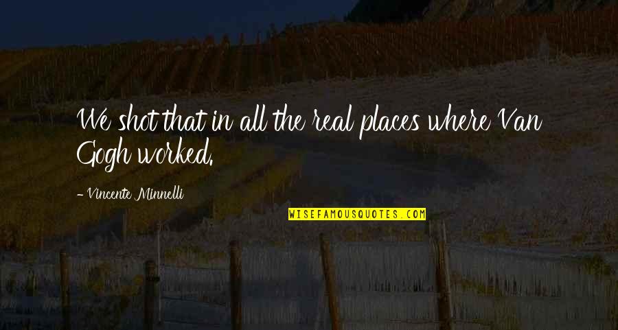 Minnelli Quotes By Vincente Minnelli: We shot that in all the real places Minnelli Quotes By Vincente Minnelli: We shot that in all the real places