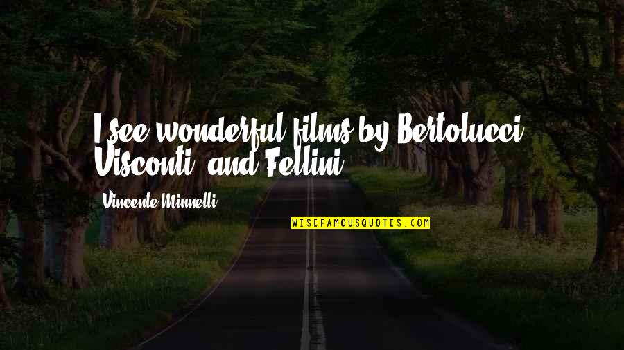 Minnelli Quotes By Vincente Minnelli: I see wonderful films by Bertolucci, Visconti, and Minnelli Quotes By Vincente Minnelli: I see wonderful films by Bertolucci, Visconti, and