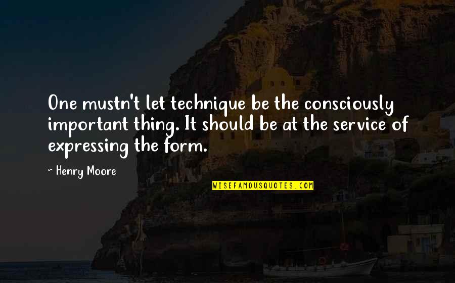 Minnelli Shotguns Quotes By Henry Moore: One mustn't let technique be the consciously important Minnelli Shotguns Quotes By Henry Moore: One mustn't let technique be the consciously important