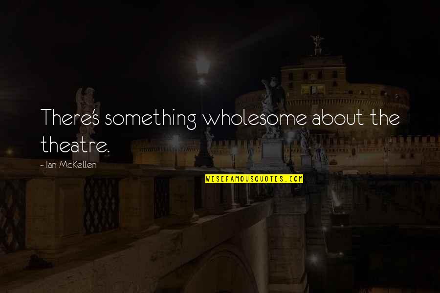 Minnelli Shotguns Quotes By Ian McKellen: There's something wholesome about the theatre. Minnelli Shotguns Quotes By Ian McKellen: There's something wholesome about the theatre.