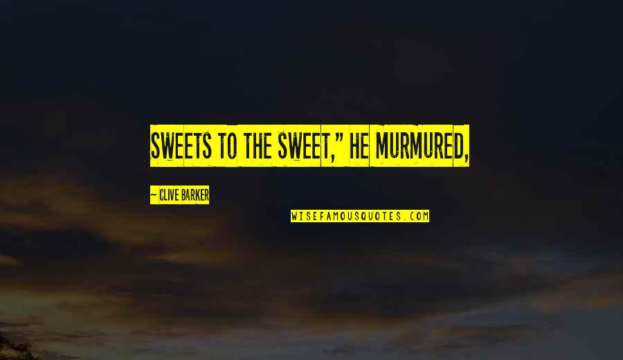 Minnematic Quotes By Clive Barker: Sweets to the sweet," he murmured, Minnematic Quotes By Clive Barker: Sweets to the sweet," he murmured,