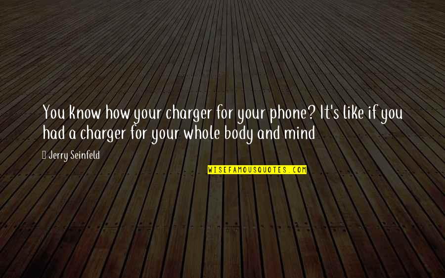 Minnemato Quotes By Jerry Seinfeld: You know how your charger for your phone? Minnemato Quotes By Jerry Seinfeld: You know how your charger for your phone?
