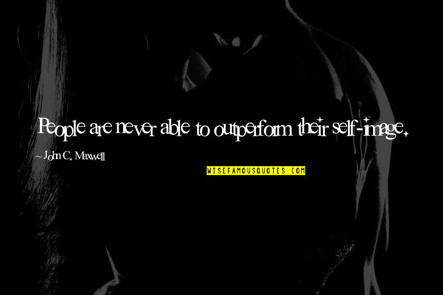 Minnen Ikea Quotes By John C. Maxwell: People are never able to outperform their self-image. Minnen Ikea Quotes By John C. Maxwell: People are never able to outperform their self-image.