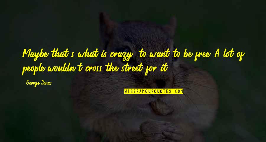 Minnesota Fats Famous Quotes By George Jonas: Maybe that's what is crazy: to want to Minnesota Fats Famous Quotes By George Jonas: Maybe that's what is crazy: to want to