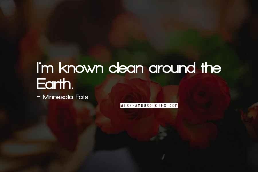 Minnesota Fats quotes: I'm known clean around the Earth.