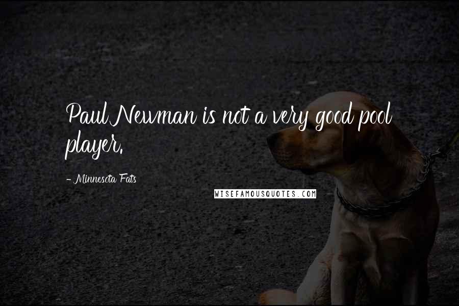 Minnesota Fats quotes: Paul Newman is not a very good pool player.