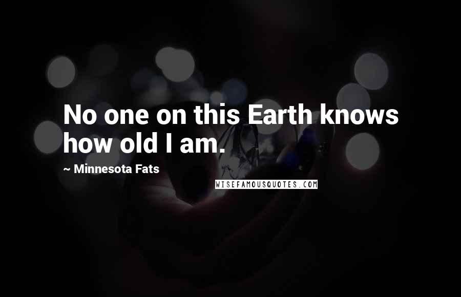 Minnesota Fats quotes: No one on this Earth knows how old I am.