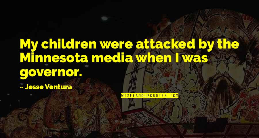 Minnesota Governor Quotes By Jesse Ventura: My children were attacked by the Minnesota media