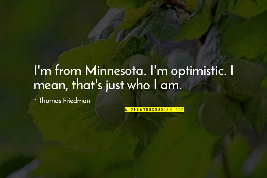 Minnesota Quotes By Thomas Friedman: I'm from Minnesota. I'm optimistic. I mean, that's