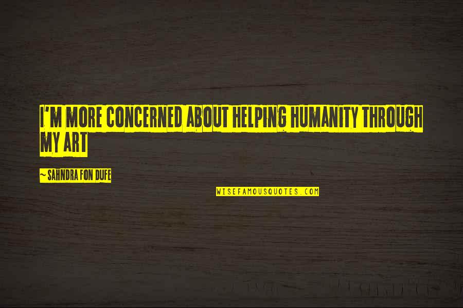 Minnie And Moskowitz Quotes By Sahndra Fon Dufe: I'm more concerned about helping humanity through my Minnie And Moskowitz Quotes By Sahndra Fon Dufe: I'm more concerned about helping humanity through my