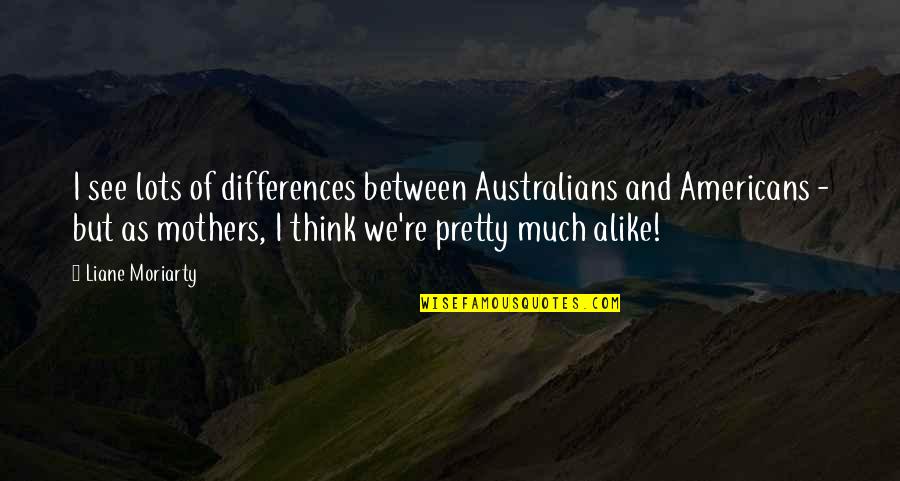 Minnie Bowtique Quotes By Liane Moriarty: I see lots of differences between Australians and