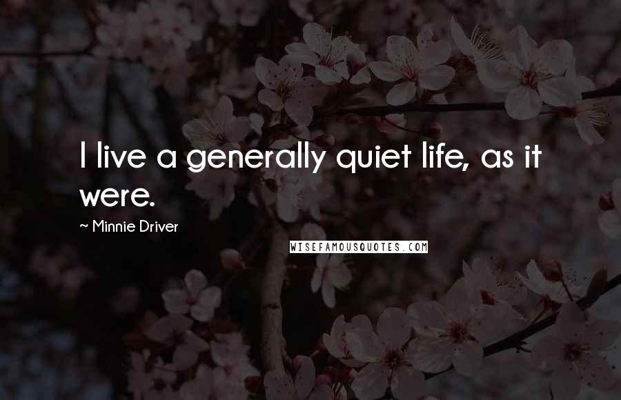 Minnie Driver quotes: I live a generally quiet life, as it were.