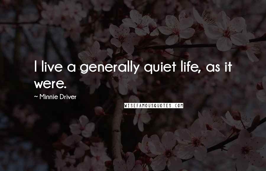 Minnie Driver quotes: I live a generally quiet life, as it were. Minnie Driver quotes: I live a generally quiet life, as it were.