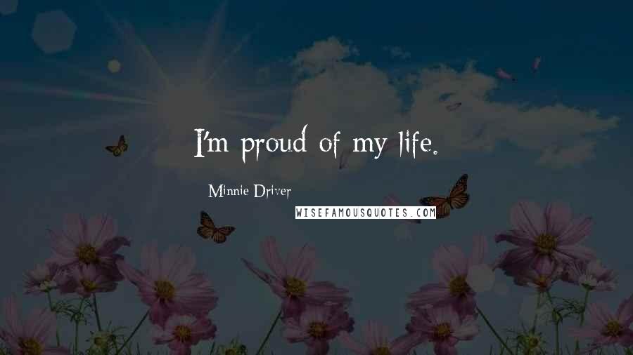 Minnie Driver quotes: I'm proud of my life.