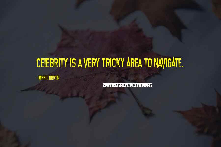 Minnie Driver quotes: Celebrity is a very tricky area to navigate.