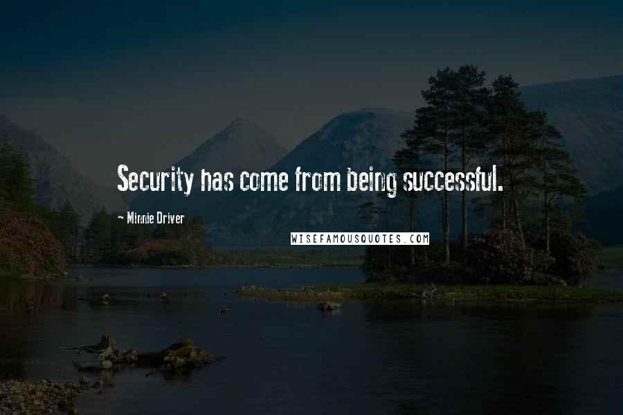 Minnie Driver quotes: Security has come from being successful. Minnie Driver quotes: Security has come from being successful.