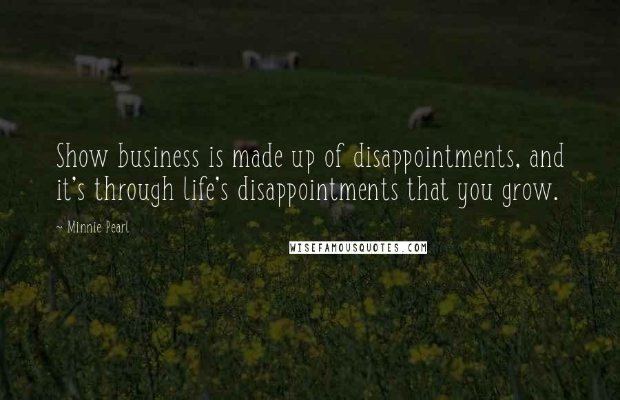 Minnie Pearl quotes: Show business is made up of disappointments, and it's through life's disappointments that you grow.