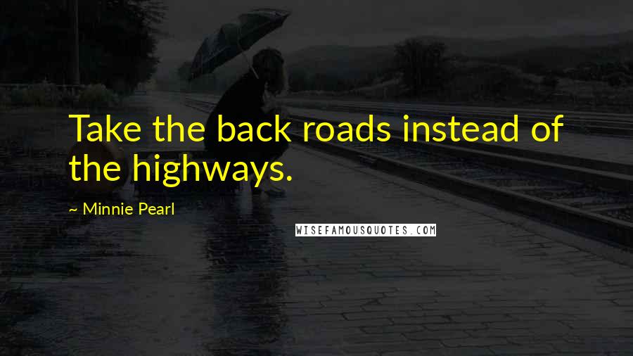 Minnie Pearl quotes: Take the back roads instead of the highways.