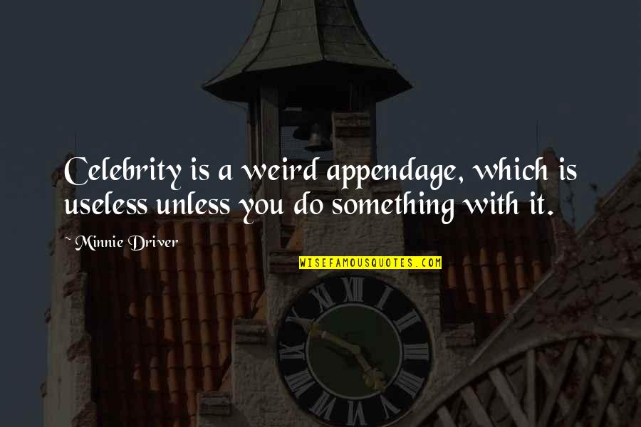 Minnie Quotes By Minnie Driver: Celebrity is a weird appendage, which is useless
