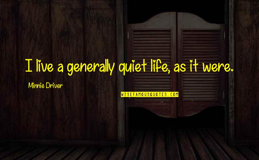 Minnie Quotes By Minnie Driver: I live a generally quiet life, as it Minnie Quotes By Minnie Driver: I live a generally quiet life, as it
